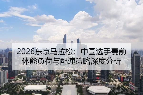 dong-jing-ma-la-song-zhong-guo-xuan-shou-sai-qian-ti-neng-fu-he-yu-pei-su-ce-lve-shen-du-fen-xi-2-509.jpg