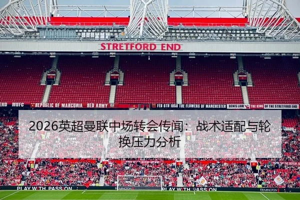 2026英超曼联中场转会传闻：战术适配与轮换压力分析